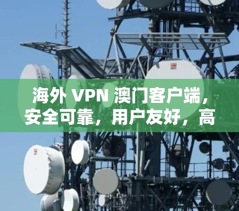 海外 VPN 澳门客户端，安全可靠，用户友好，高效便捷