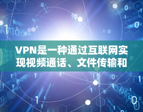 VPN是一种通过互联网实现视频通话、文件传输和数据共享的网络服务。海外软件客户端APP是用户在海外购买或下载的用于VPN服务的软件，这些软件通常提供各种功能，如视频通话、文件传输、虚拟网络连接等