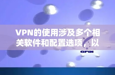 VPN的使用涉及多个相关软件和配置选项,以下是一些关键步骤和建议,帮助你更好地使用VPN VPN的使用涉及多个相关软件和配置选项,以下是一些关键步骤和建议,帮助你更好地使用VPN
