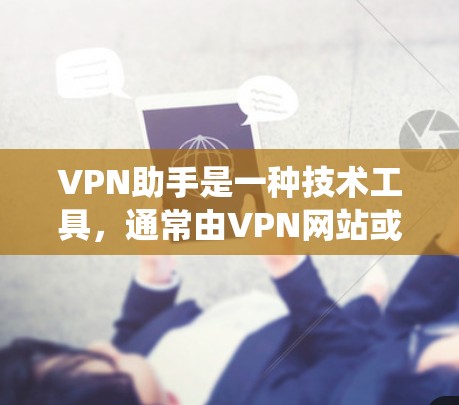 VPN助手是一种技术工具,通常由VPN网站或VPN助手公司提供,用于连接到多个VPN服务器。它通过虚拟网络环境,允许用户访问多个VPN网站的端口,从而绕过VPN的限制。以下是对VPN助手的详细分析 VPN助手是一种技术工具,通常由VPN网站或VPN助手公司提供,用于连接到多个VPN服务器。它通过虚拟网络环境,允许用户访问多个VPN网站的端口,从而绕过VPN的限制。以下是对VPN助手的详细分析