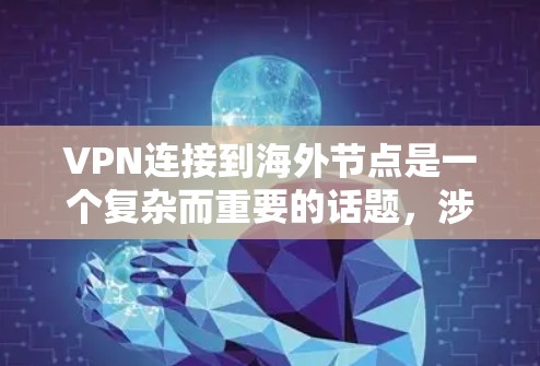VPN连接到海外节点是一个复杂而重要的话题，涉及技术、管理和服务等多个方面。以下是一步步的解决方案