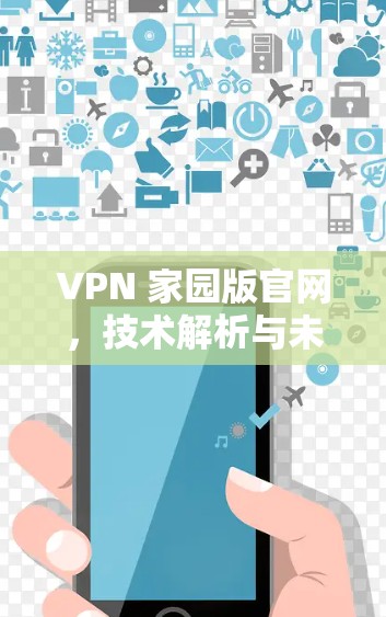VPN 家园版官网，技术解析与未来展望