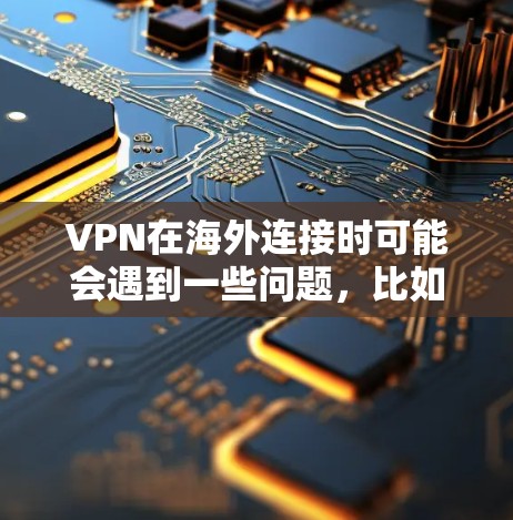 VPN在海外连接时可能会遇到一些问题，比如IP地址、密码、服务器IP等。以下是解决这些问题的步骤和建议