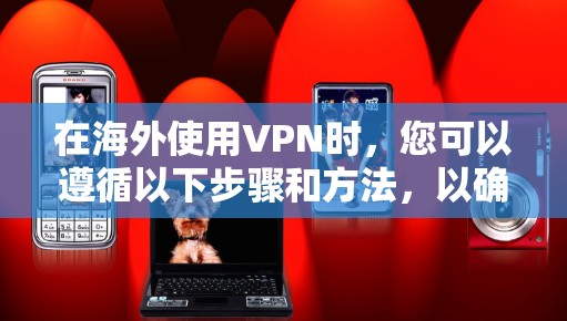 在海外使用VPN时,您可以遵循以下步骤和方法,以确保安全和高效 在海外使用VPN时,您可以遵循以下步骤和方法,以确保安全和高效