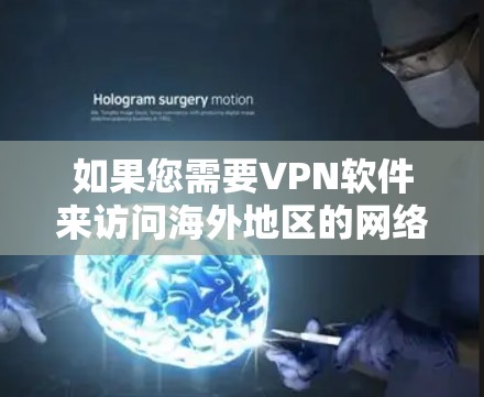 如果您需要VPN软件来访问海外地区的网络，以下是一些推荐的工具和平台，以及一些关键信息