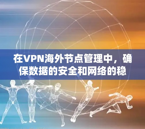 在VPN海外节点管理中，确保数据的安全和网络的稳定是一个复杂但重要的过程。以下是一个系统化的指南，帮助您全面理解和实施VPN海外节点管理策略