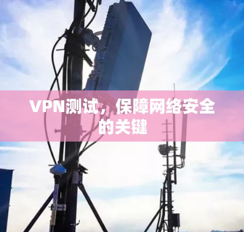 VPN测试，保障网络安全的关键