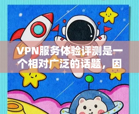 VPN服务体验评测是一个相对广泛的话题，因为它涉及多个方面，包括技术、用户体验、安全性等。以下是一些可能的VPN服务体验评测内容，涵盖主要功能和用户反馈