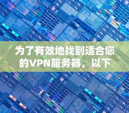 为了有效地找到适合您的VPN服务器，以下是一些步骤和建议
