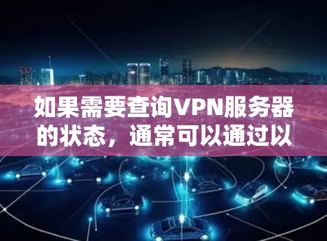 如果需要查询VPN服务器的状态，通常可以通过以下方式实现