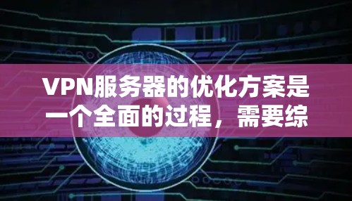 VPN服务器的优化方案是一个全面的过程,需要综合考虑硬件、软件和协议等多个方面。以下是一个优化VPN服务器的方案 VPN服务器的优化方案是一个全面的过程,需要综合考虑硬件、软件和协议等多个方面。以下是一个优化VPN服务器的方案