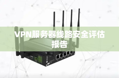VPN服务器线路安全评估报告 VPN服务器线路安全评估报告