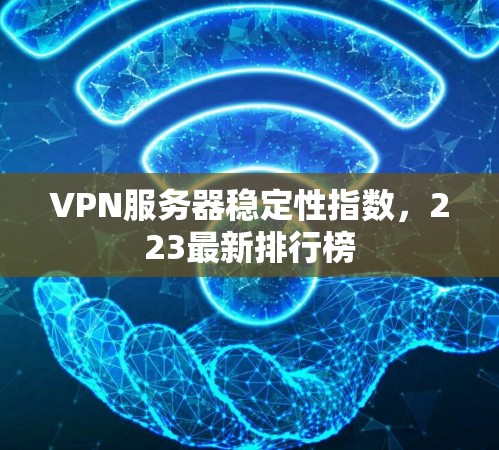 VPN服务器稳定性指数，223最新排行榜