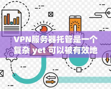VPN服务器托管是一个复杂 yet 可以被有效地管理的网络服务，确保用户能够安全访问内外网。以下是一个系统化的指南，涵盖VPN服务器托管的各个方面