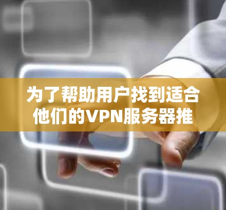 为了帮助用户找到适合他们的VPN服务器推荐，以下是一个有条理的指南，涵盖关键因素和步骤