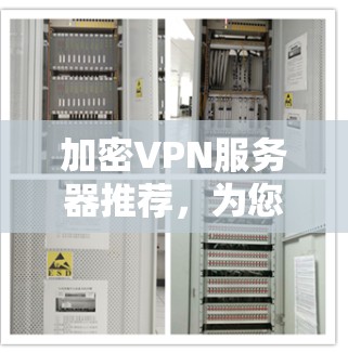 加密VPN服务器推荐,为您打造安全可靠网络 加密VPN服务器推荐,为您打造安全可靠网络