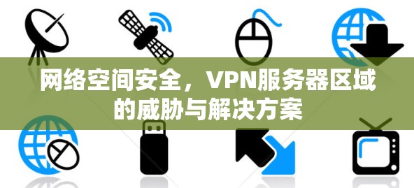 网络空间安全,VPN服务器区域的威胁与解决方案 网络空间安全,VPN服务器区域的威胁与解决方案