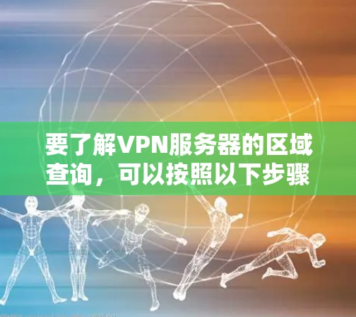 要了解VPN服务器的区域查询，可以按照以下步骤进行