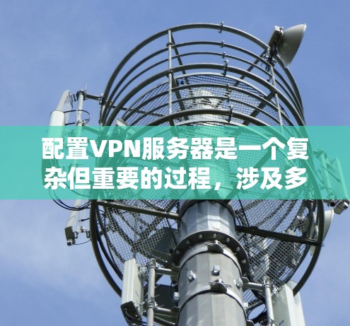 配置VPN服务器是一个复杂但重要的过程,涉及多个步骤和考虑因素。以下是对VPN服务器配置的详细步骤和考虑要点,帮助您更好地实现VPN服务器功能 配置VPN服务器是一个复杂但重要的过程,涉及多个步骤和考虑因素。以下是对VPN服务器配置的详细步骤和考虑要点,帮助您更好地实现VPN服务器功能