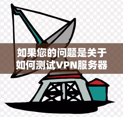 如果您的问题是关于如何测试VPN服务器的连接速度，或者您需要了解如何优化VPN连接的性能，以下是一些建议和步骤，帮助您进行测试和优化