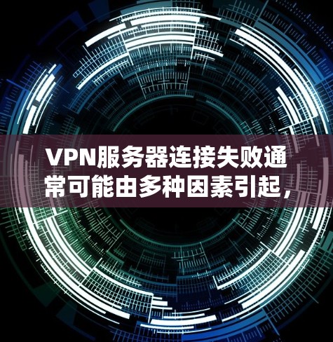 VPN服务器连接失败通常可能由多种因素引起,以下是一些常见的原因和解决方法 VPN服务器连接失败通常可能由多种因素引起,以下是一些常见的原因和解决方法