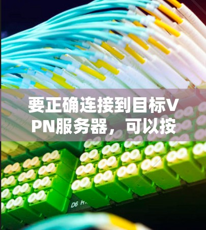 要正确连接到目标VPN服务器，可以按照以下步骤操作