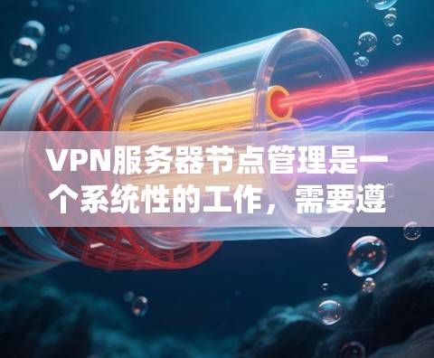 VPN服务器节点管理是一个系统性的工作,需要遵循以下步骤和策略 VPN服务器节点管理是一个系统性的工作,需要遵循以下步骤和策略