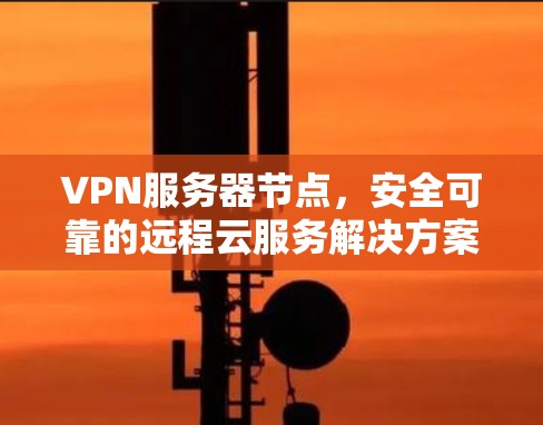VPN服务器节点，安全可靠的远程云服务解决方案
