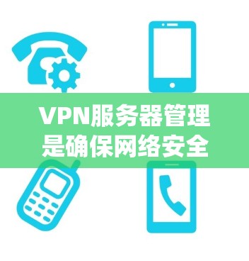 VPN服务器管理是确保网络安全的重要部分，涉及配置、防火墙管理、安全配置、节点维护和监控等多个步骤。以下是一个系统化的节点维护教程，帮助您高效管理VPN服务器