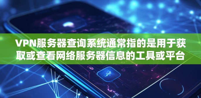 VPN服务器查询系统通常指的是用于获取或查看网络服务器信息的工具或平台。以下是关于如何查询VPN服务器的一些常见步骤和方法 VPN服务器查询系统通常指的是用于获取或查看网络服务器信息的工具或平台。以下是关于如何查询VPN服务器的一些常见步骤和方法