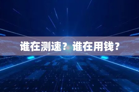 谁在测速？谁在用钱？