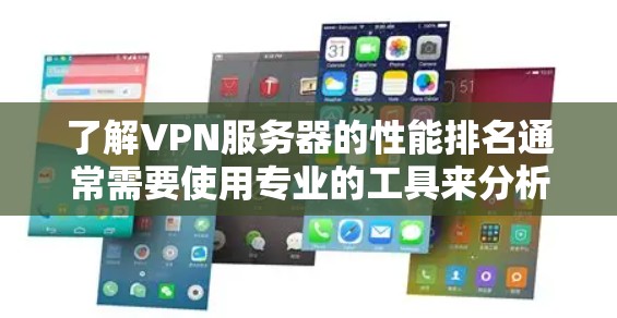 了解VPN服务器的性能排名通常需要使用专业的工具来分析。以下是几个常用的方法和工具，可以帮助你了解VPN服务器的性能