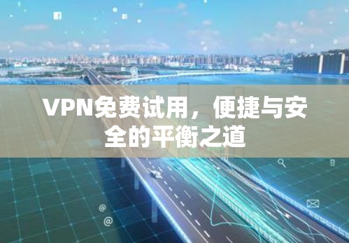 VPN免费试用,便捷与安全的平衡之道 VPN免费试用,便捷与安全的平衡之道