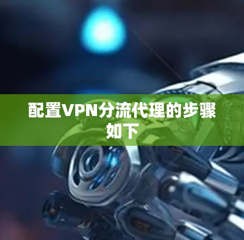 配置VPN分流代理的步骤如下 配置VPN分流代理的步骤如下