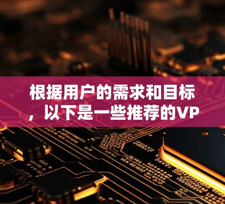 根据用户的需求和目标，以下是一些推荐的VPN访问工具，并根据不同的需求进行分类