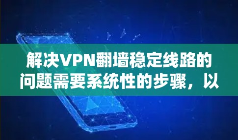 解决VPN翻墙稳定线路的问题需要系统性的步骤,以下是一些建议 解决VPN翻墙稳定线路的问题需要系统性的步骤,以下是一些建议