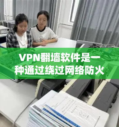 VPN翻墙软件是一种通过绕过网络防火墙,直接连接到外部网络的软件,通常用于访问国外网站、在线课程、视频会议等。以下是对这些软件的详细介绍 VPN翻墙软件是一种通过绕过网络防火墙,直接连接到外部网络的软件,通常用于访问国外网站、在线课程、视频会议等。以下是对这些软件的详细介绍
