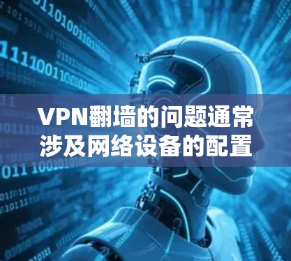 VPN翻墙的问题通常涉及网络设备的配置、防火墙设置、网络拓扑等方面。以下是一些常见问题及解决步骤