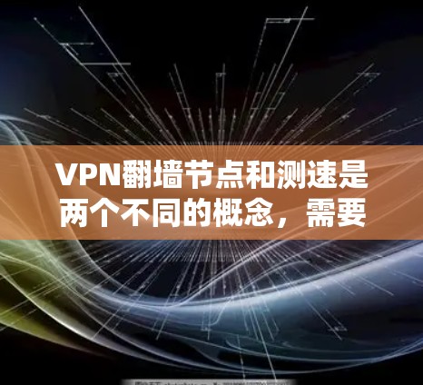 VPN翻墙节点和测速是两个不同的概念,需要澄清。以下是对这两个概念的详细说明 VPN翻墙节点和测速是两个不同的概念,需要澄清。以下是对这两个概念的详细说明