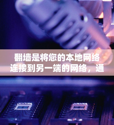 翻墙是将您的本地网络连接到另一端的网络，通常用于访问网络服务或VPN。以下是关于翻墙的详细指南