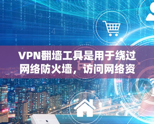 VPN翻墙工具是用于绕过网络防火墙,访问网络资源的工具。以下是关于这些工具的详细介绍和安装步骤 VPN翻墙工具是用于绕过网络防火墙,访问网络资源的工具。以下是关于这些工具的详细介绍和安装步骤