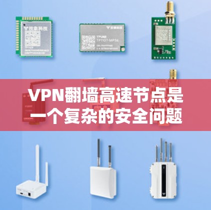 VPN翻墙高速节点是一个复杂的安全问题，涉及技术、法律和用户体验等多个方面。以下是对该问题的详细分析和建议
