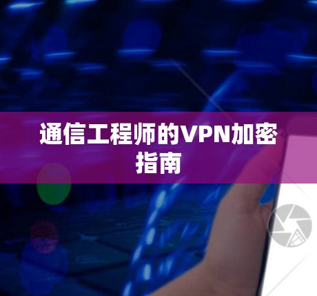 通信工程师的VPN加密指南