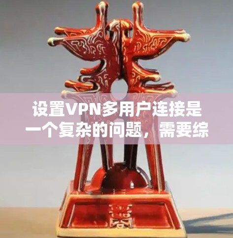 设置VPN多用户连接是一个复杂的问题，需要综合考虑安全、权限、服务器间连接以及各种防护措施。以下是逐步的解决方案