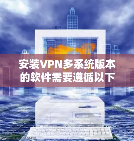 安装VPN多系统版本的软件需要遵循以下步骤，确保在多个计算机上同时运行