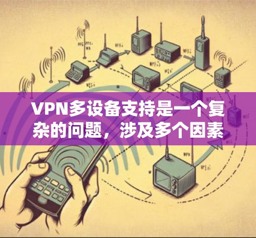VPN多设备支持是一个复杂的问题，涉及多个因素的综合影响。为了有效解决这一问题，可以按照以下步骤进行