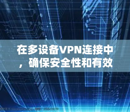 在多设备VPN连接中，确保安全性和有效性需要综合考虑以下因素