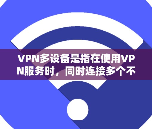 VPN多设备是指在使用VPN服务时,同时连接多个不同的VPN服务器。这种多设备VPN的优势在于,用户可以访问到更丰富的内容和更广泛的网络范围。以下是关于多设备VPN的详细信息 VPN多设备是指在使用VPN服务时,同时连接多个不同的VPN服务器。这种多设备VPN的优势在于,用户可以访问到更丰富的内容和更广泛的网络范围。以下是关于多设备VPN的详细信息