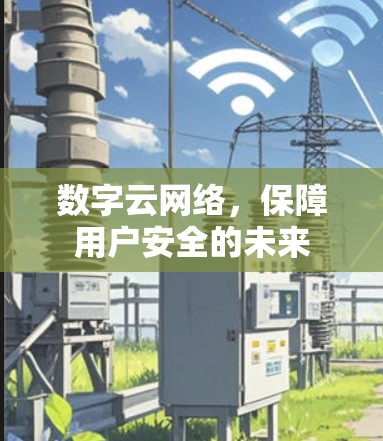 数字云网络，保障用户安全的未来