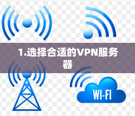 1.选择合适的VPN服务器
